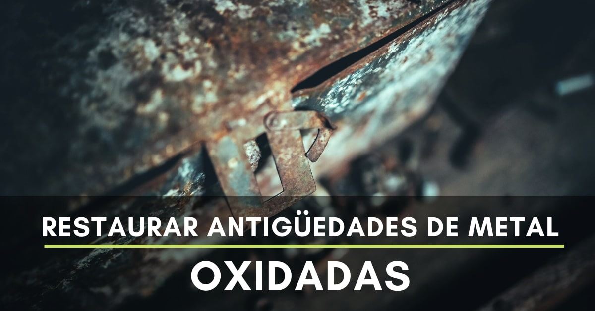 Restaurar antigüedades de metal oxidadas